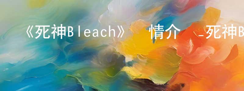 《死神Bleach》詳情介紹_死神Bleach已完結在線觀看_死神Bleach迅雷下載_日漫 陳文勝的blog